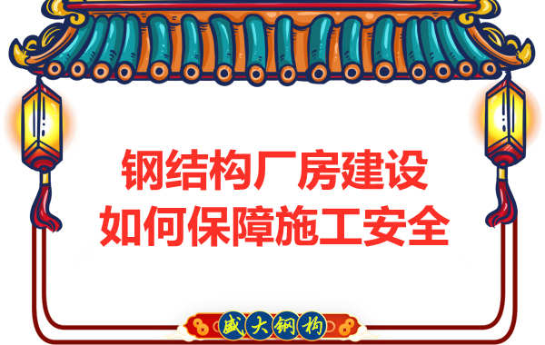 太原鋼結(jié)構(gòu)廠房建設(shè)，如何保障施工安全