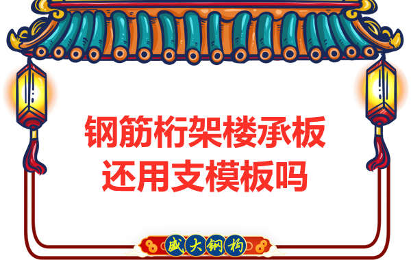 山西鋼結(jié)構(gòu)公司：鋼筋桁架樓承板施工，還用支模板嗎？