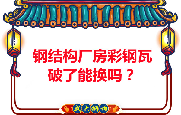 鋼結(jié)構(gòu)廠房彩鋼瓦破了能換嗎？聽聽大同鋼結(jié)構(gòu)公司怎么說