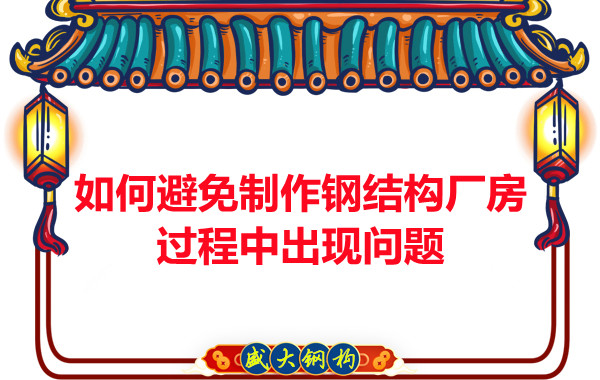 如何避免制作鋼結(jié)構(gòu)廠房過程中出現(xiàn)問題，建議您看這幾點