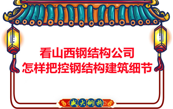 看山西鋼結(jié)構(gòu)公司怎樣把控鋼結(jié)構(gòu)建筑細(xì)節(jié)