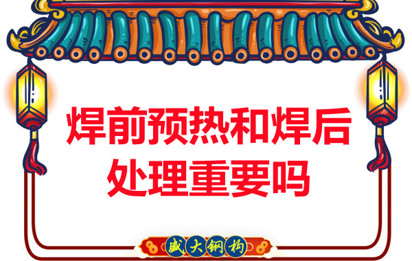 山西鋼結(jié)構(gòu)公司：焊前預(yù)熱和焊后處理重要嗎？