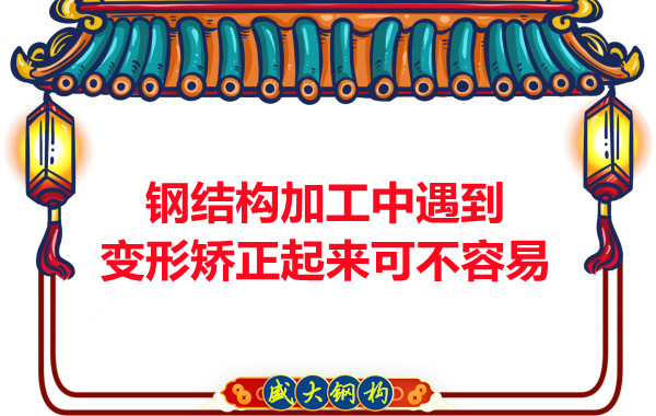 山西鋼結(jié)廠家：鋼結(jié)構(gòu)加工中遇到變形矯正起來(lái)可不容易