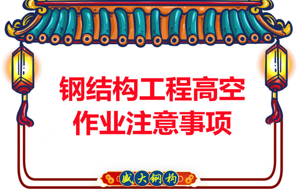 山西鋼結(jié)構(gòu)廠家：鋼結(jié)構(gòu)工程高空作業(yè)注意事項