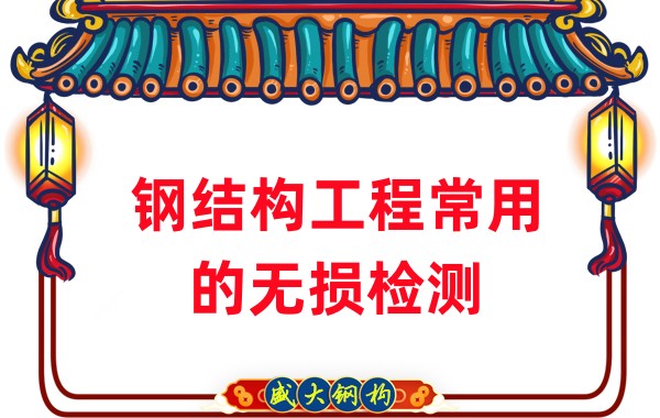 山西鋼結(jié)構(gòu)廠家：鋼結(jié)構(gòu)工程常用的無損檢測