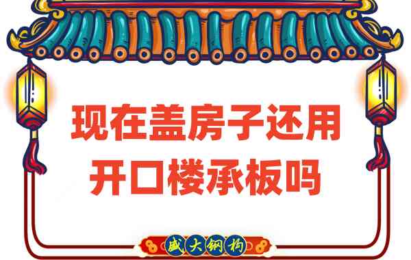 山西樓承板廠家：現(xiàn)在蓋房子還用開口樓承板嗎？