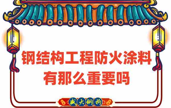 山西鋼結(jié)構(gòu)：鋼結(jié)構(gòu)工程防火涂料有那么重要嗎？