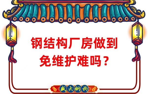 山西鋼結(jié)構(gòu)廠家：鋼結(jié)構(gòu)廠房做到免維護難嗎？