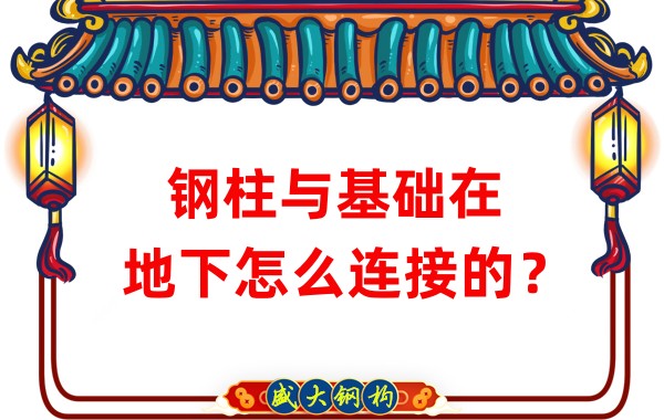 山西鋼結(jié)構(gòu)加工：鋼柱與基礎(chǔ)在地下怎么連接的？